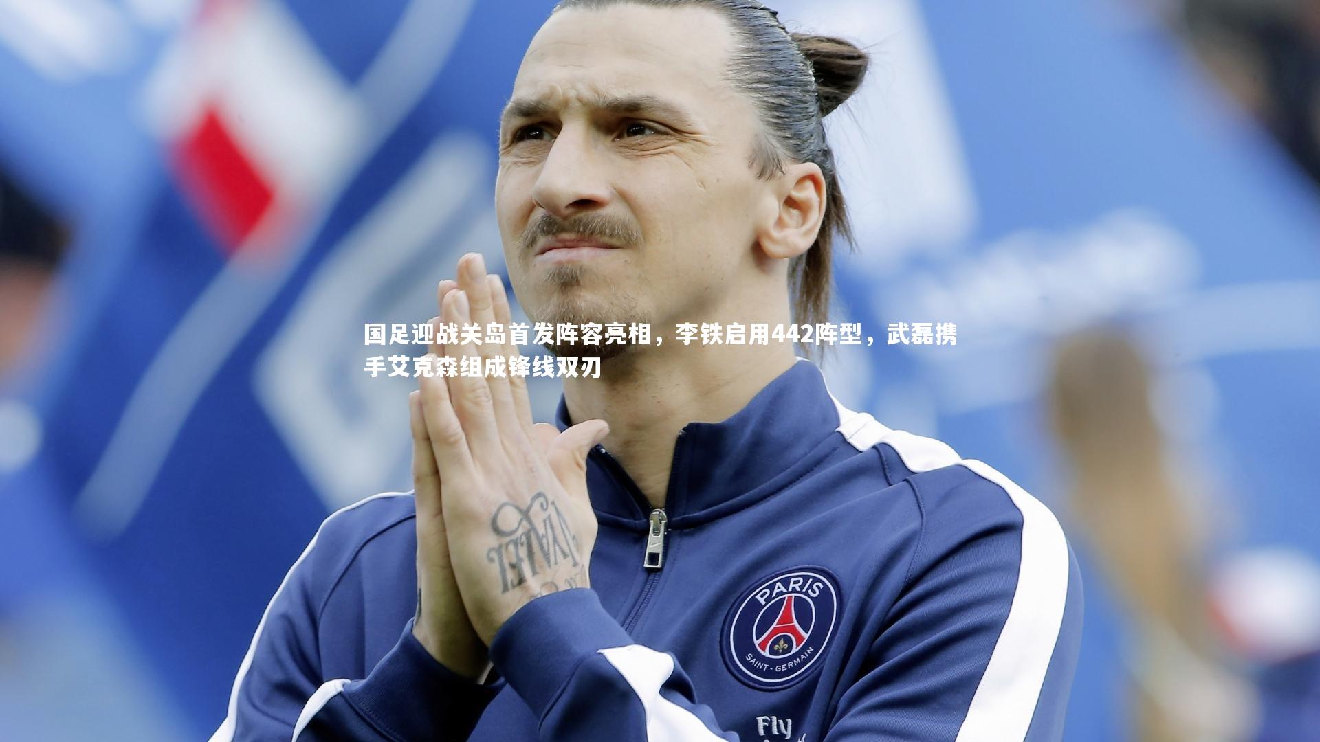 国足迎战关岛首发阵容亮相，李铁启用442阵型，武磊携手艾克森组成锋线双刃